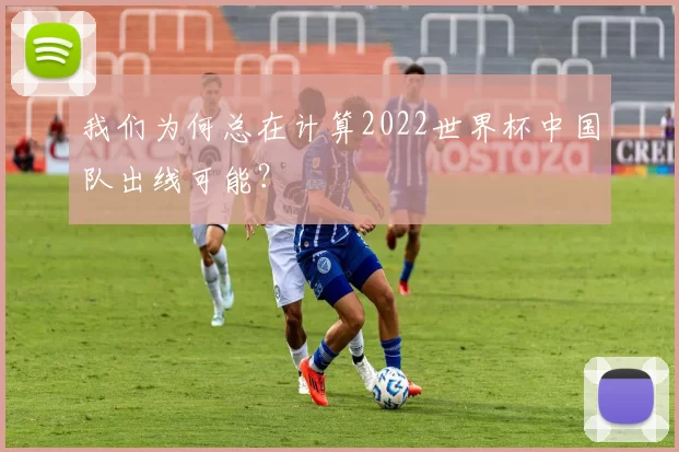 我们为何总在计算2022世界杯中国队出线可能？