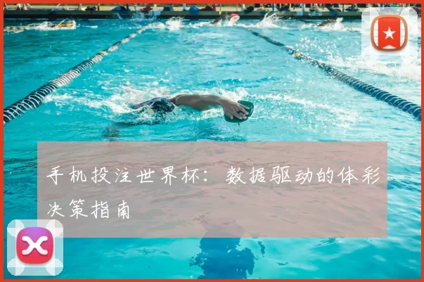 手机投注世界杯:数据驱动的体彩决策指南