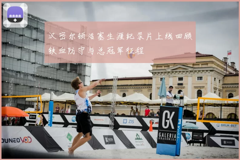 汉密尔顿活塞生涯纪录片上线回顾铁血防守与总冠军征程