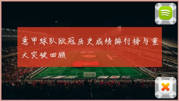 意甲球队欧冠历史成绩排行榜与重大突破回顾