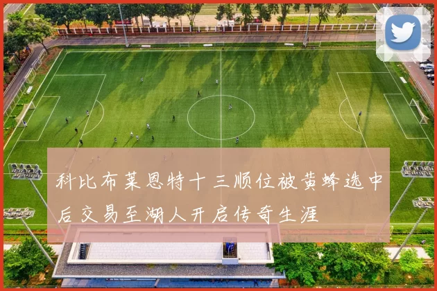 科比布莱恩特十三顺位被黄蜂选中后交易至湖人开启传奇生涯