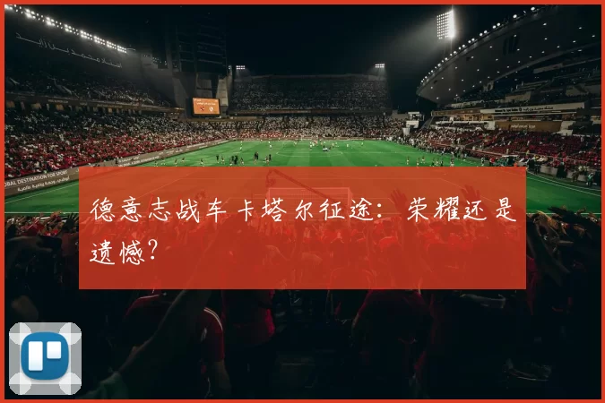 德意志战车卡塔尔征途：荣耀还是遗憾？