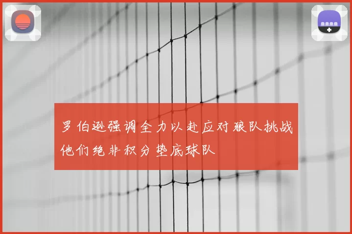 罗伯逊强调全力以赴应对狼队挑战他们绝非积分垫底球队