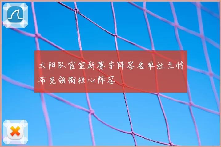 太阳队官宣新赛季阵容名单杜兰特布克领衔核心阵容