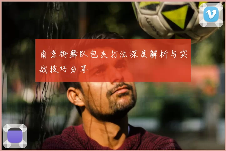 南京街舞队包夹打法深度解析与实战技巧分享