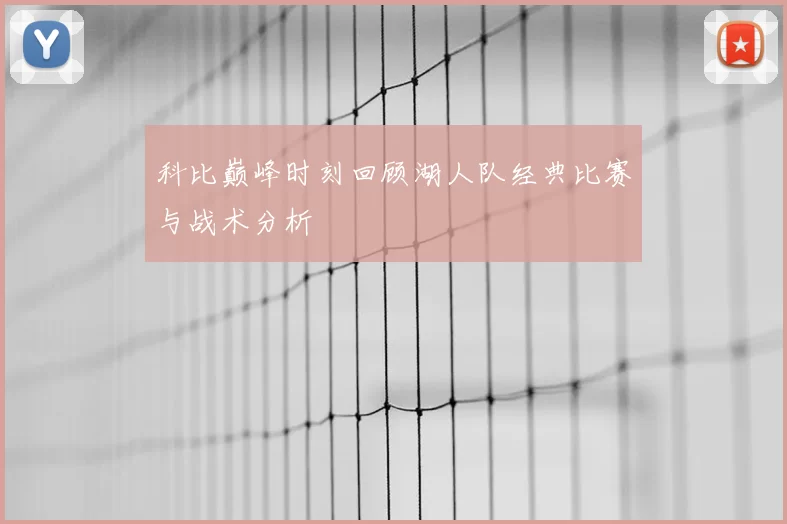 科比巅峰时刻回顾湖人队经典比赛与战术分析