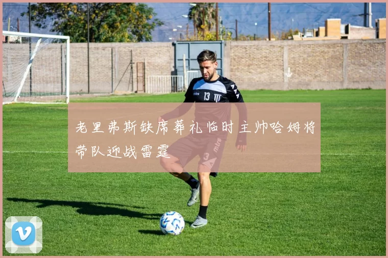 老里弗斯缺席葬礼临时主帅哈姆将带队迎战雷霆