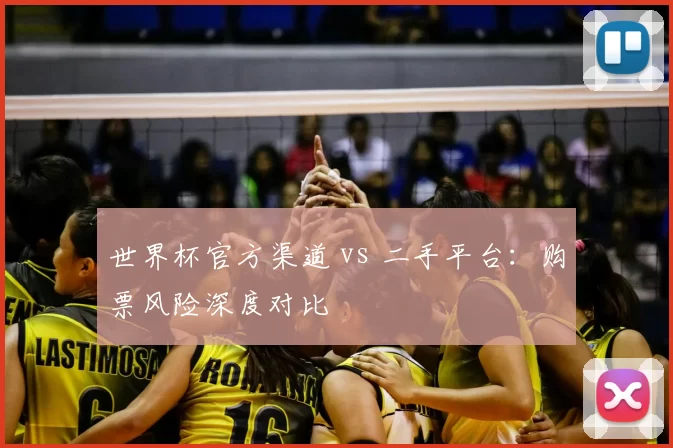 世界杯官方渠道 vs 二手平台：购票风险深度对比