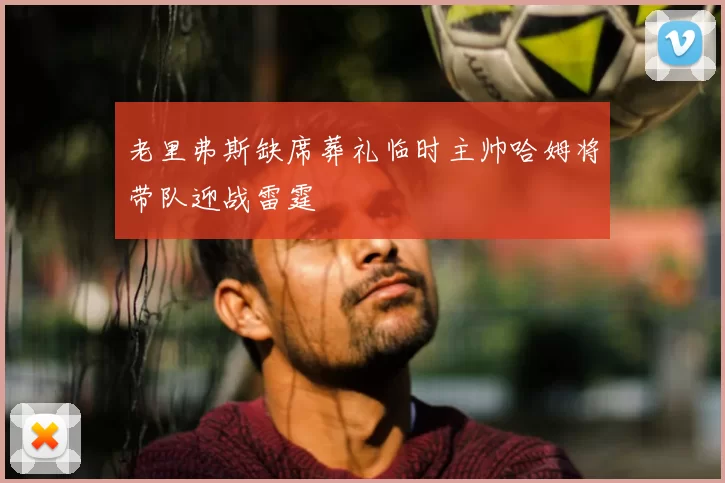 老里弗斯缺席葬礼临时主帅哈姆将带队迎战雷霆