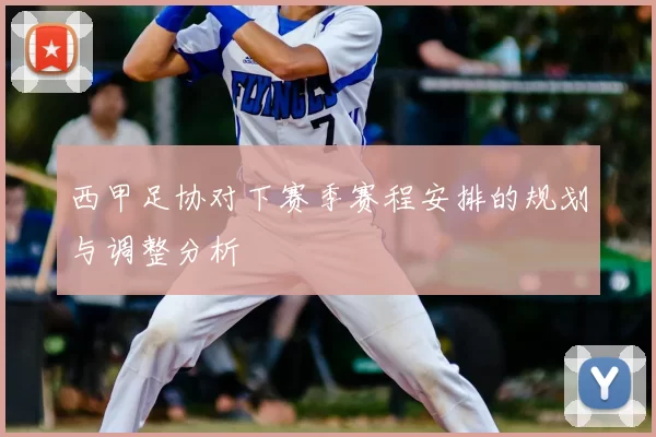 西甲足协对下赛季赛程安排的规划与调整分析