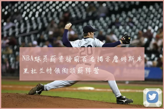 NBA球员薪资榜前百名揭示詹姆斯库里杜兰特领衔顶薪阵营