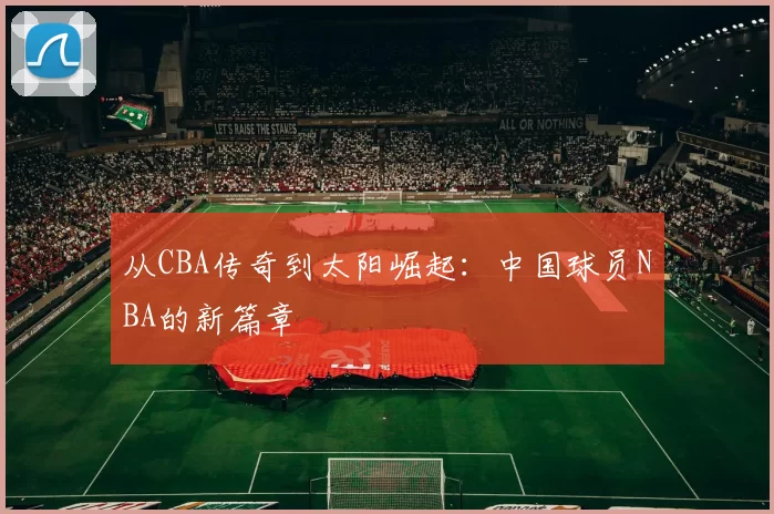 从CBA传奇到太阳崛起：中国球员NBA的新篇章