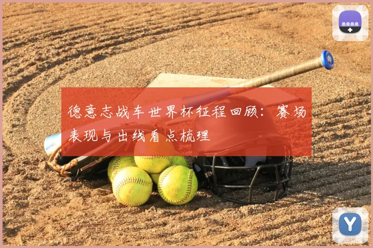 德意志战车世界杯征程回顾:赛场表现与出线看点梳理