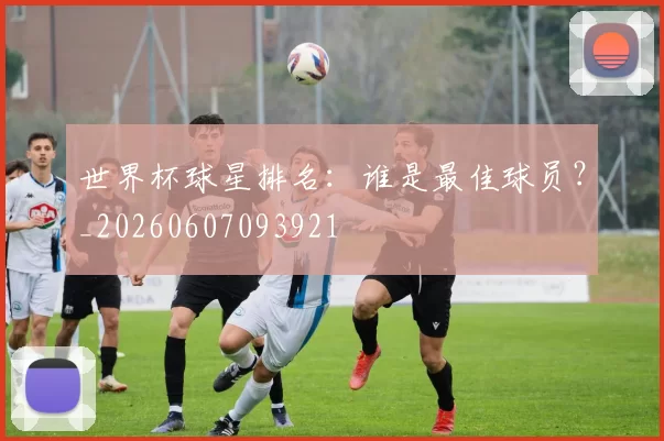 世界杯球星排名：谁是最佳球员？_20260607093921