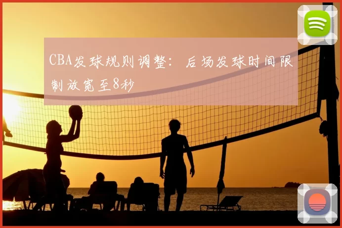 CBA发球规则调整：后场发球时间限制放宽至8秒