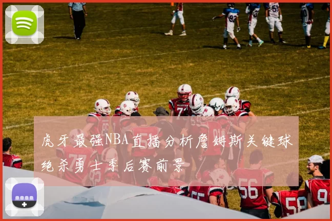 虎牙最强NBA直播分析詹姆斯关键球绝杀勇士季后赛前景