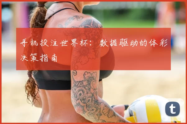 手机投注世界杯:数据驱动的体彩决策指南