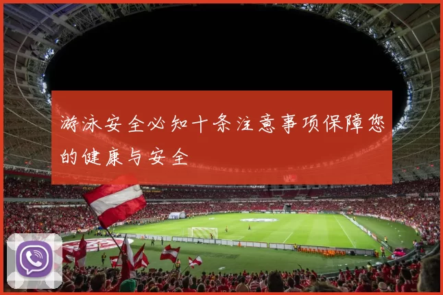 游泳安全必知十条注意事项保障您的健康与安全
