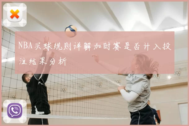 NBA买球规则详解加时赛是否计入投注结果分析