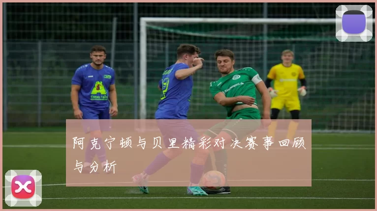 阿克宁顿与贝里精彩对决赛事回顾与分析