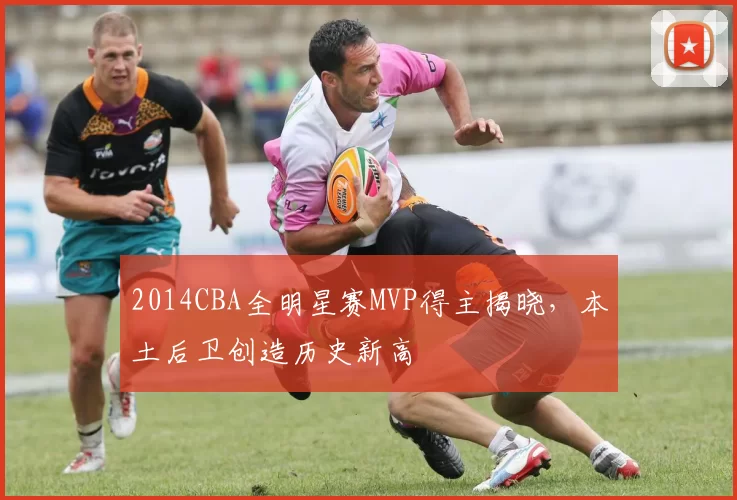 2014CBA全明星赛MVP得主揭晓，本土后卫创造历史新高