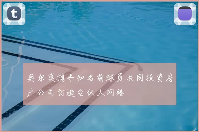 奥尔莫携手知名前球员共同投资房产公司打造合伙人网络