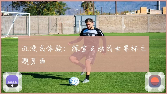 沉浸式体验：探索互动式世界杯主题页面