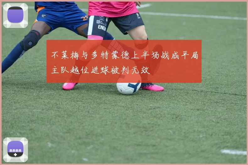 不莱梅与多特蒙德上半场战成平局主队越位进球被判无效