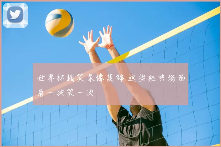世界杯搞笑录像集锦 这些经典场面看一次笑一次