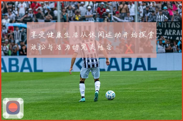 享受健康生活从休闲运动开始探索放松与活力的完美结合