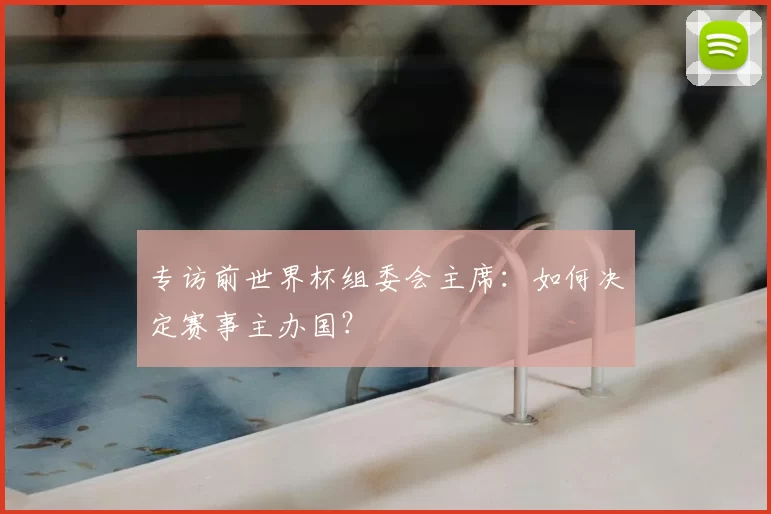 专访前世界杯组委会主席：如何决定赛事主办国？