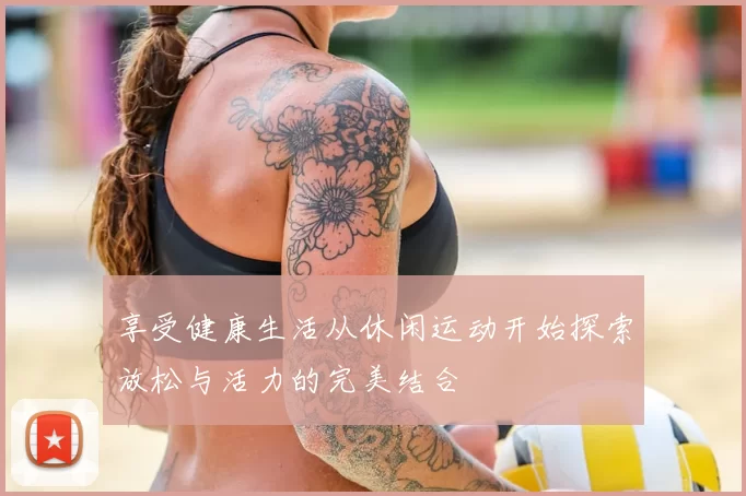 享受健康生活从休闲运动开始探索放松与活力的完美结合