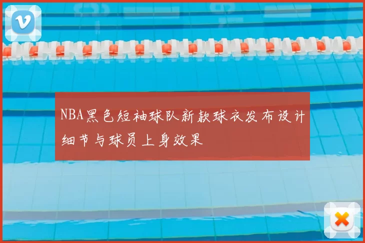 NBA黑色短袖球队新款球衣发布设计细节与球员上身效果