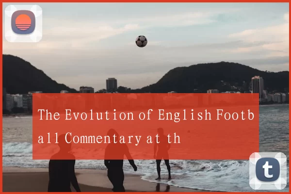 The Evolution of English Football Commentary at th