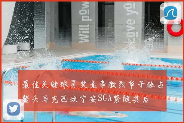 最佳关键球员奖竞争激烈华子独占鳌头马克西坎宁安SGA紧随其后