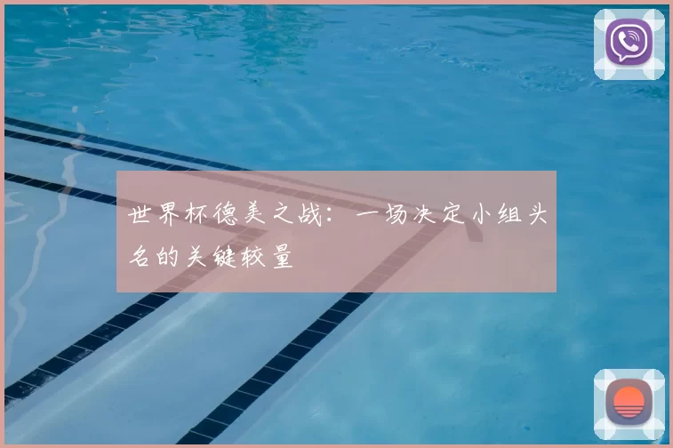 世界杯德美之战：一场决定小组头名的关键较量