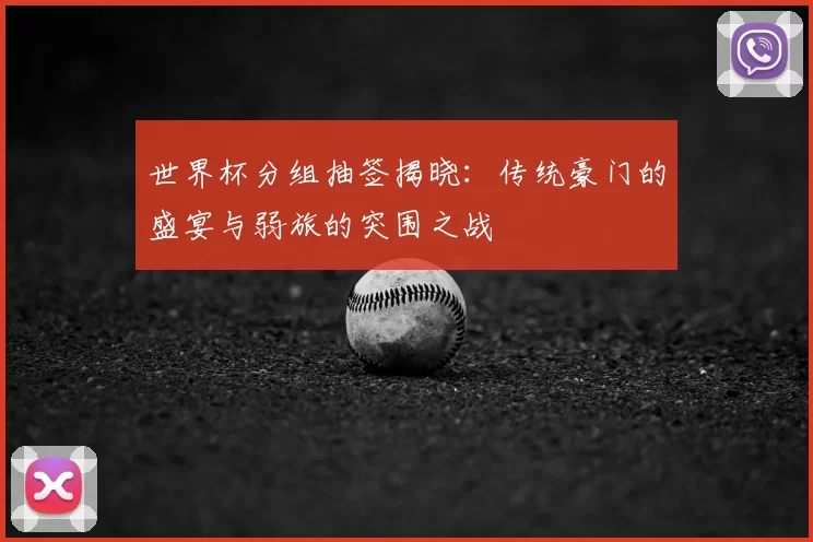 世界杯分组抽签揭晓：传统豪门的盛宴与弱旅的突围之战