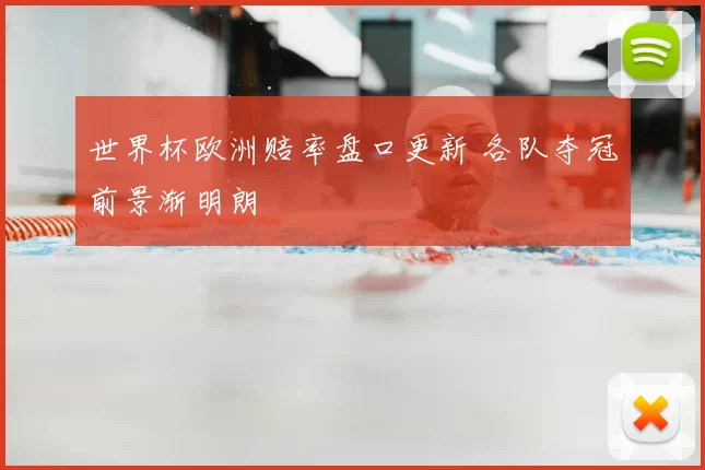 世界杯欧洲赔率盘口更新 各队夺冠前景渐明朗