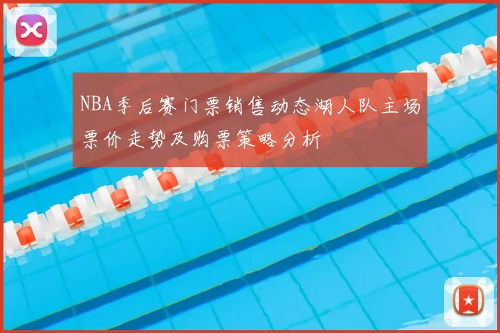 NBA季后赛门票销售动态湖人队主场票价走势及购票策略分析