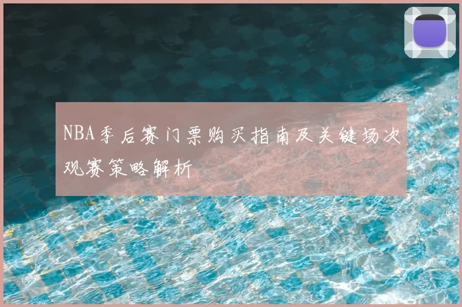 NBA季后赛门票购买指南及关键场次观赛策略解析