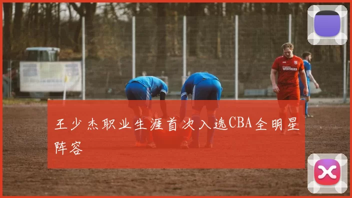 王少杰职业生涯首次入选CBA全明星阵容