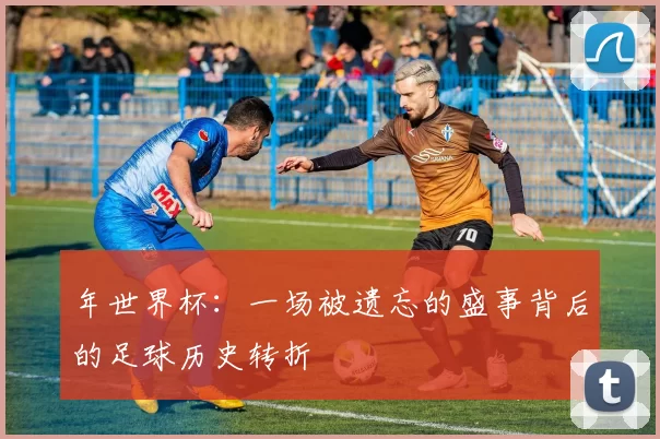 年世界杯：一场被遗忘的盛事背后的足球历史转折