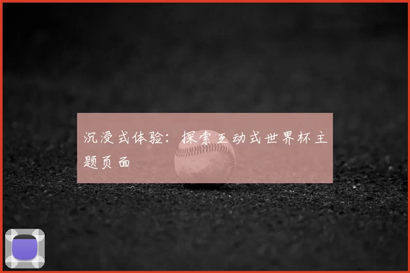 沉浸式体验：探索互动式世界杯主题页面