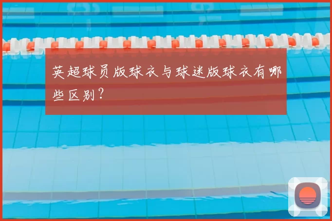 英超球员版球衣与球迷版球衣有哪些区别？