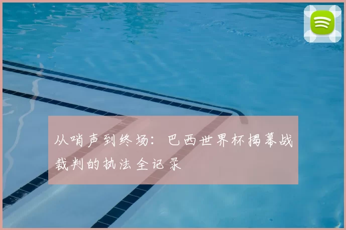 从哨声到终场：巴西世界杯揭幕战裁判的执法全记录