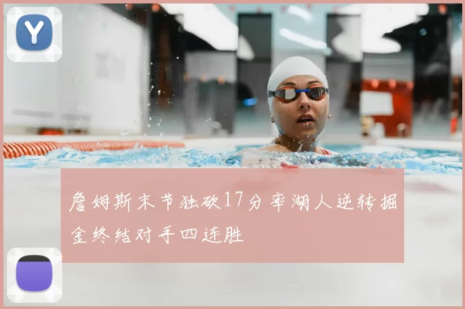 詹姆斯末节独砍17分率湖人逆转掘金终结对手四连胜