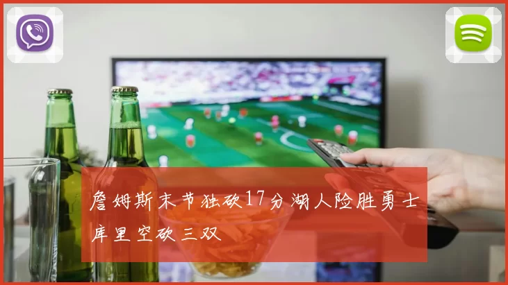 詹姆斯末节独砍17分湖人险胜勇士库里空砍三双