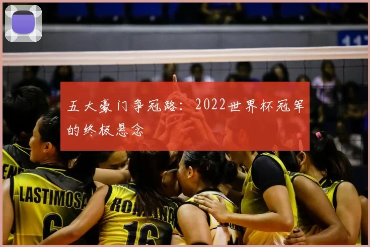 五大豪门争冠路：2022世界杯冠军的终极悬念