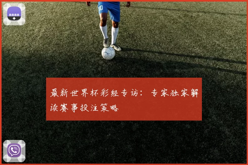 最新世界杯彩经专访：专家独家解读赛事投注策略
