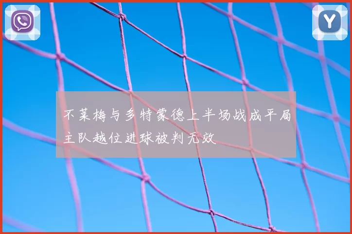 不莱梅与多特蒙德上半场战成平局主队越位进球被判无效
